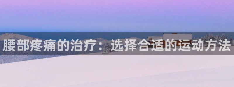 zyty中欧体育平台：腰部疼痛的治疗：选择合适的运动方法