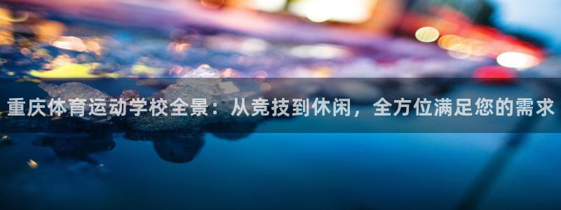 中欧体育ios：重庆体育运动学校全景：从竞技到休闲，全方位满足您的需求