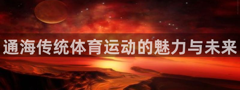 kok中欧体育：通海传统体育运动的魅力与未来