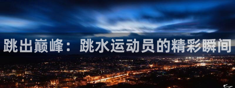 中欧体育ios：跳出巅峰：跳水运动员的精彩瞬间