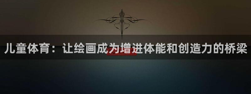 kok中欧体育：儿童体育：让绘画成为增进体能和创造力的桥梁