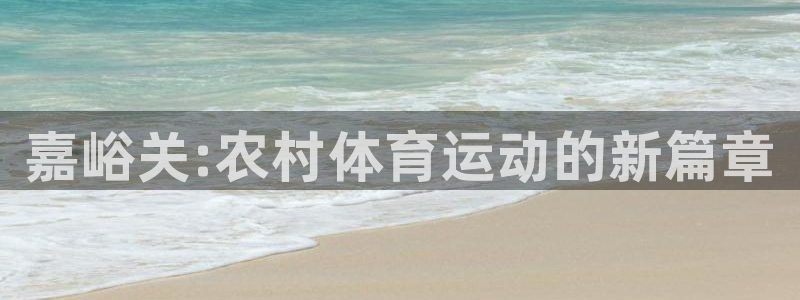 中欧体育集团：嘉峪关:农村体育运动的新篇章