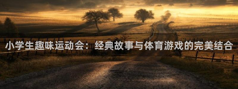 中欧体育ac米兰：小学生趣味运动会：经典故事与体育游戏的完美结合