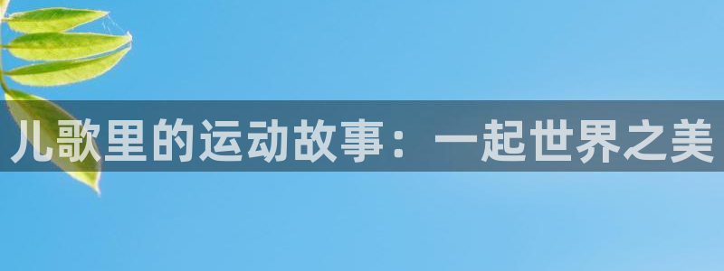 zoty中欧体育平台：儿歌里的运动故事：一起世界之美