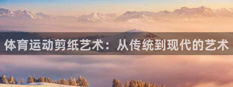 中欧体育(zoty)官网：体育运动剪纸艺术：从传统到现代的艺术