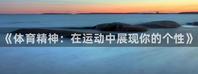 中欧体育官网入口：《体育精神：在运动中展现你的个性》