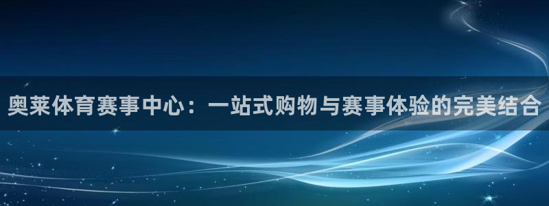 中欧体育：奥莱体育赛事中心：一站式购物与赛事体验的完美结合