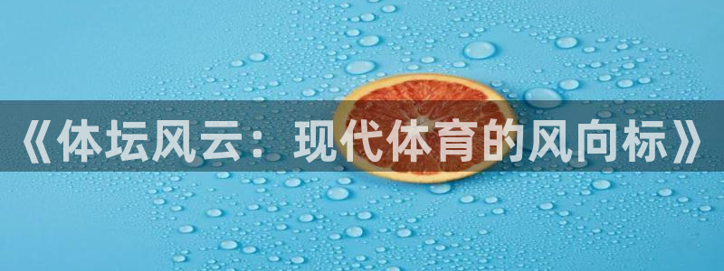 中欧体育网站：《体坛风云：现代体育的风向标》