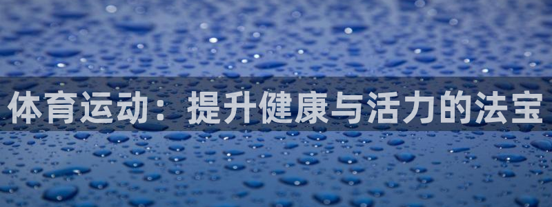 kok中欧体育：体育运动：提升健康与活力的法宝