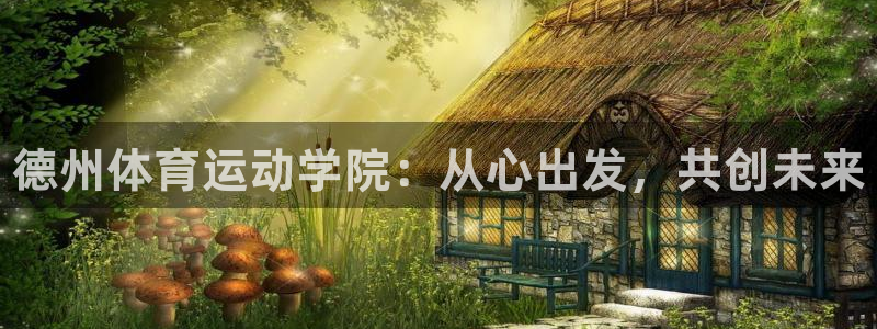 zoty中欧体育网址多少：德州体育运动学院：从心出发，共创未来