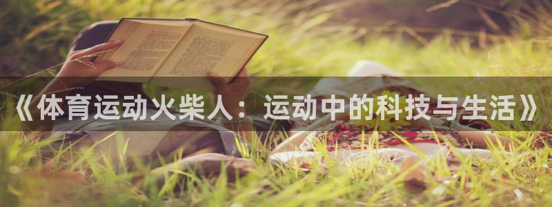 中欧体育官网入口：《体育运动火柴人：运动中的科技与生活》