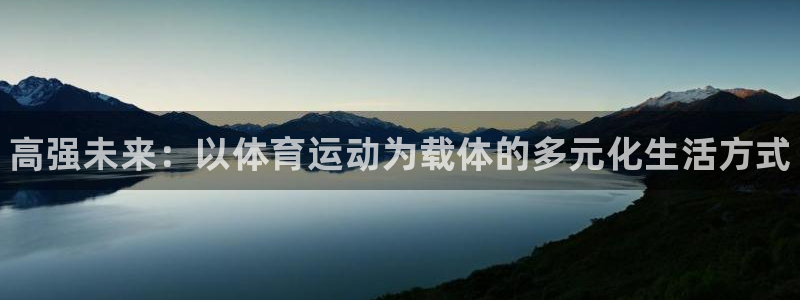 zoty中欧体育平台：高强未来：以体育运动为载体的多元化生活方式