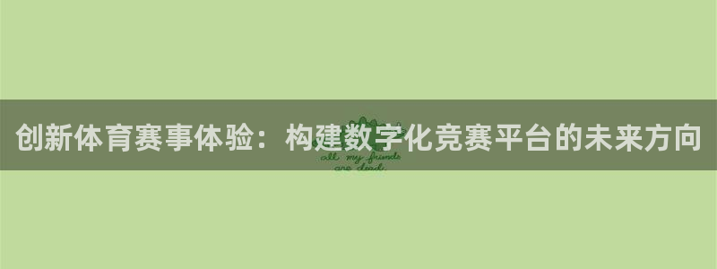 中欧体育ios：创新体育赛事体验：构建数字化竞赛平台的未来方向