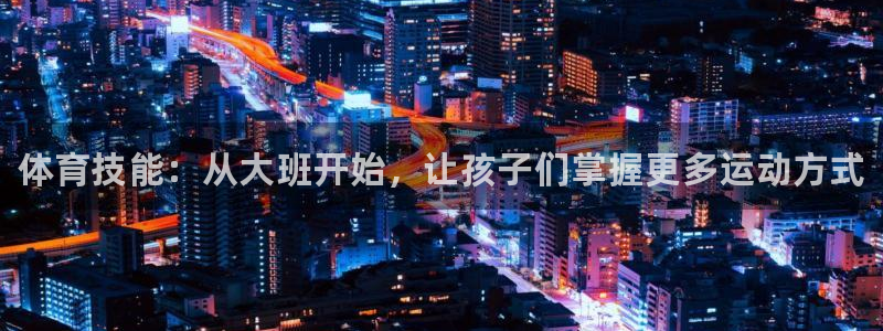 中欧体育最新地址：体育技能：从大班开始，让孩子们掌握更多运动方式