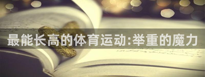 zoty中欧体育：最能长高的体育运动:举重的魔力