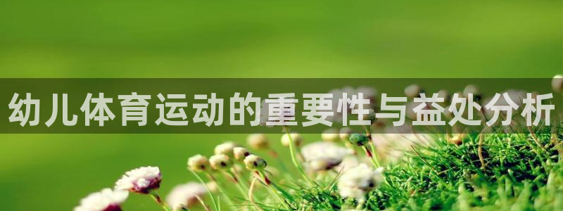 zoty中欧体育网址多少：幼儿体育运动的重要性与益处分析