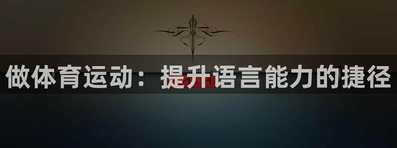 中欧体育全站app：做体育运动：提升语言能力的捷径