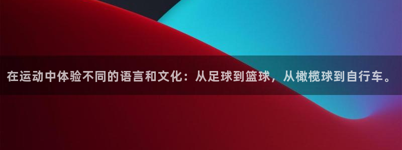 中欧体育客服：在运动中体验不同的语言和文化：从足球到篮球，从橄榄球到自行车。
