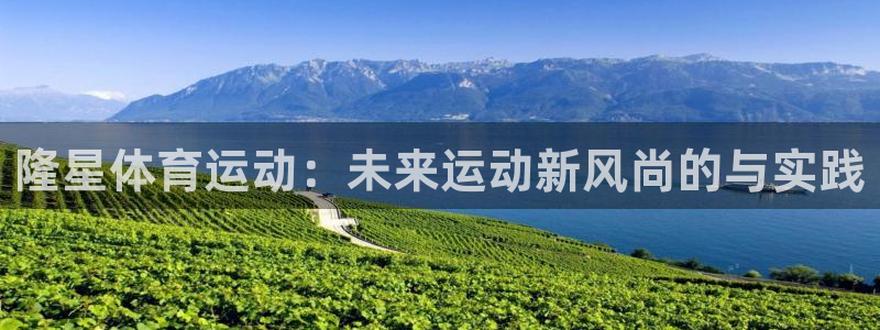 kok中欧体育：隆星体育运动：未来运动新风尚的与实践
