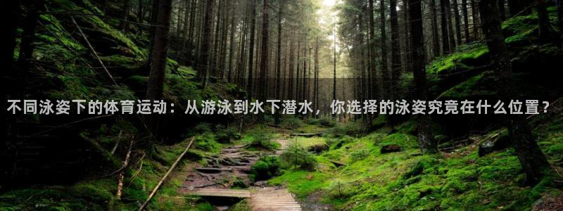 中欧体育下载：不同泳姿下的体育运动：从游泳到水下潜水，你选择的泳姿究竟在什么位置？