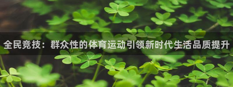 中欧体育(zoty)官网：全民竞技：群众性的体育运动引领新时代生活品质提升