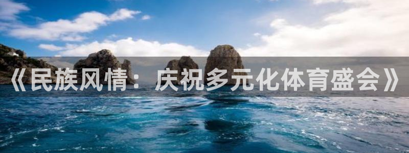 中欧体育app：《民族风情：庆祝多元化体育盛会》