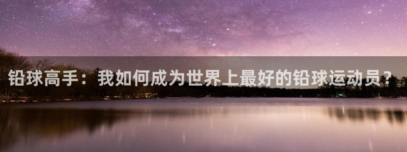 中欧体育在线：铅球高手：我如何成为世界上最好的铅球运动员？