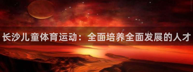 中欧体育在线：长沙儿童体育运动：全面培养全面发展的人才