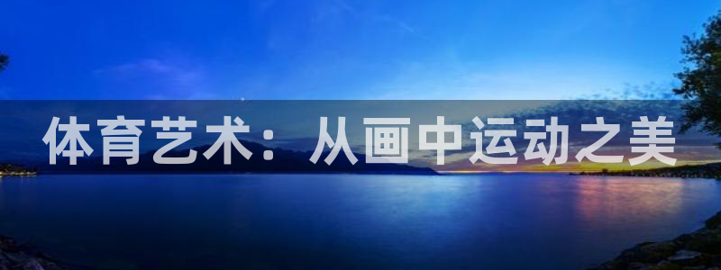 中欧体育网站：体育艺术：从画中运动之美