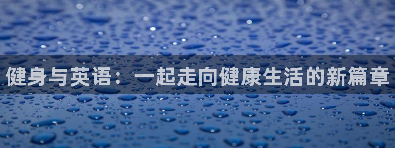 中欧体育kok官网首页：健身与英语：一起走向健康生活的新篇章