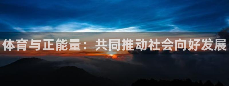 中欧体育app：体育与正能量：共同推动社会向好发展