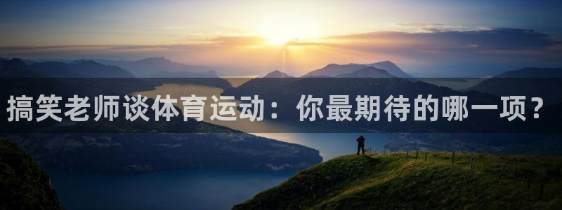 中欧体育网站：搞笑老师谈体育运动：你最期待的哪一项？