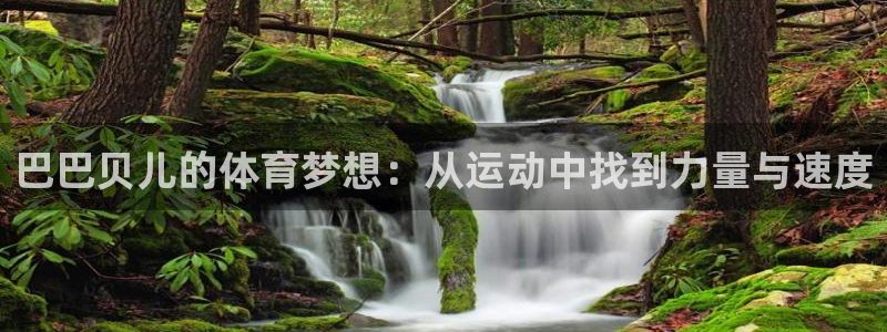 中欧体育kok官网首页：巴巴贝儿的体育梦想：从运动中找到力量与速度