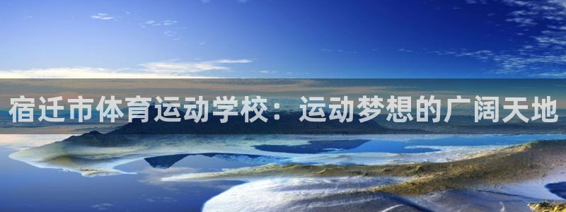 中欧体育app：宿迁市体育运动学校：运动梦想的广阔天地
