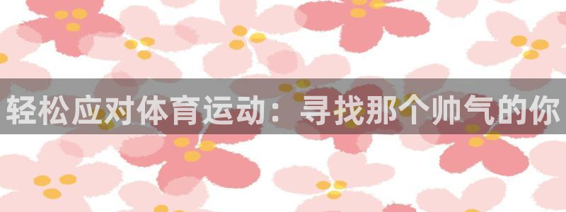 中欧体育网址：轻松应对体育运动：寻找那个帅气的你